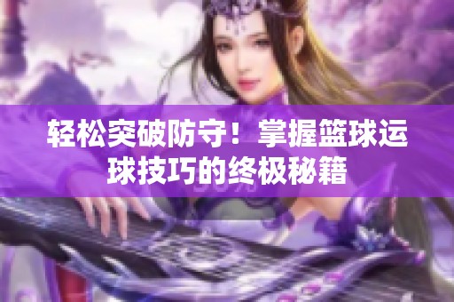轻松突破防守！掌握篮球运球技巧的终极秘籍