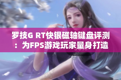 罗技G RT快银磁轴键盘评测：为FPS游戏玩家量身打造的完美选择