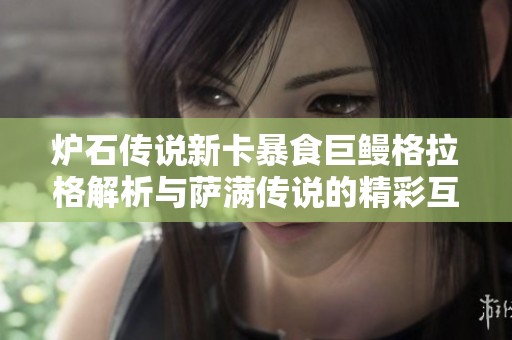 炉石传说新卡暴食巨鳗格拉格解析与萨满传说的精彩互动