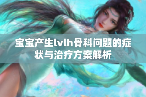 宝宝产生lvlh骨科问题的症状与治疗方案解析