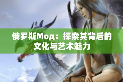 俄罗斯Мод：探索其背后的文化与艺术魅力