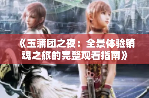 《玉蒲团之夜：全景体验销魂之旅的完整观看指南》