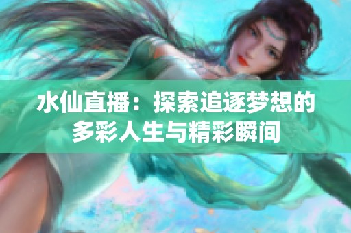 水仙直播：探索追逐梦想的多彩人生与精彩瞬间