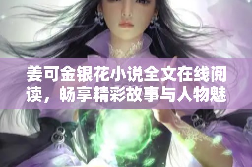 姜可金银花小说全文在线阅读，畅享精彩故事与人物魅力