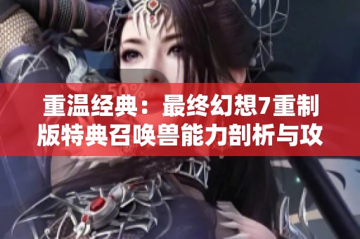 重温经典：最终幻想7重制版特典召唤兽能力剖析与攻略