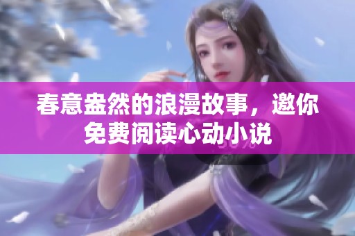 春意盎然的浪漫故事，邀你免费阅读心动小说