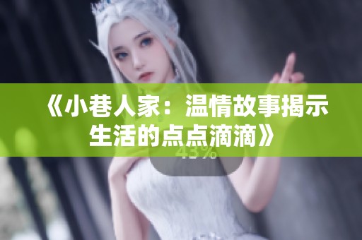 《小巷人家：温情故事揭示生活的点点滴滴》