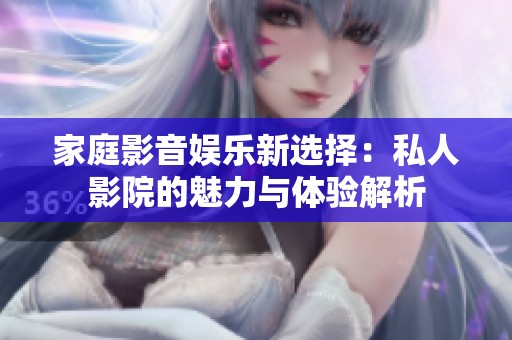 家庭影音娱乐新选择：私人影院的魅力与体验解析