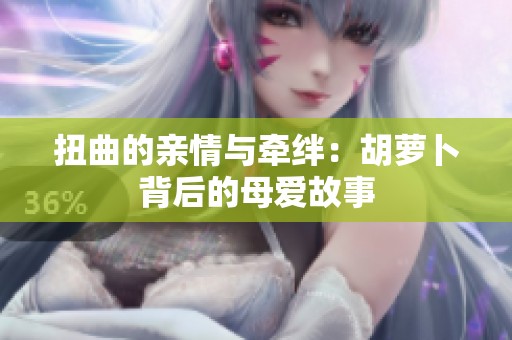 扭曲的亲情与牵绊：胡萝卜背后的母爱故事