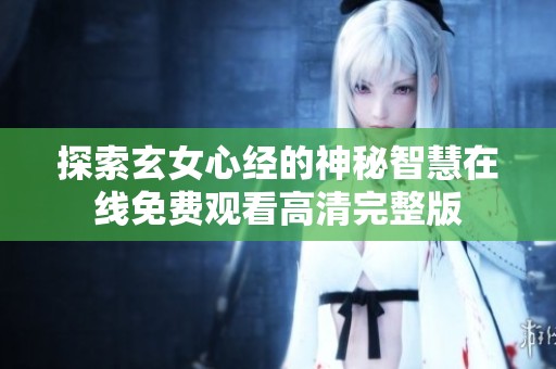探索玄女心经的神秘智慧在线免费观看高清完整版