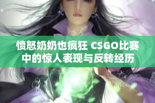 愤怒奶奶也疯狂 CSGO比赛中的惊人表现与反转经历