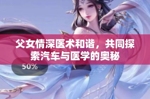 父女情深医术和谐，共同探索汽车与医学的奥秘