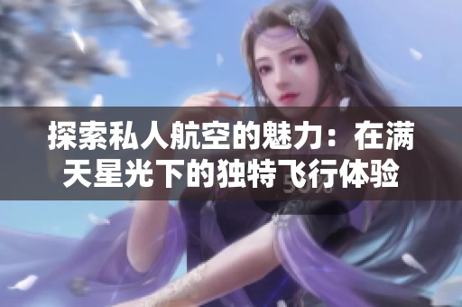 探索私人航空的魅力：在满天星光下的独特飞行体验