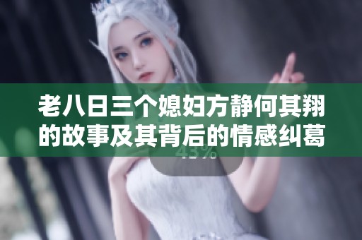 老八日三个媳妇方静何其翔的故事及其背后的情感纠葛解析