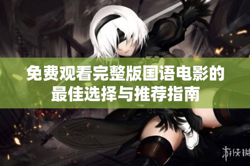 免费观看完整版国语电影的最佳选择与推荐指南
