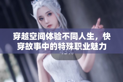 穿越空间体验不同人生，快穿故事中的特殊职业魅力