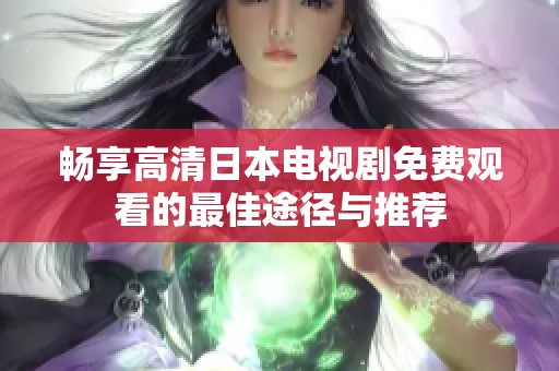 畅享高清日本电视剧免费观看的最佳途径与推荐