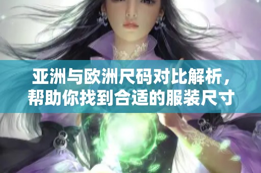 亚洲与欧洲尺码对比解析，帮助你找到合适的服装尺寸