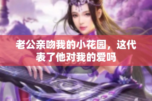 老公亲吻我的小花园，这代表了他对我的爱吗