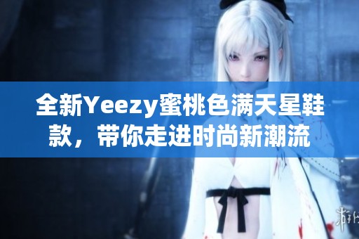 全新Yeezy蜜桃色满天星鞋款，带你走进时尚新潮流