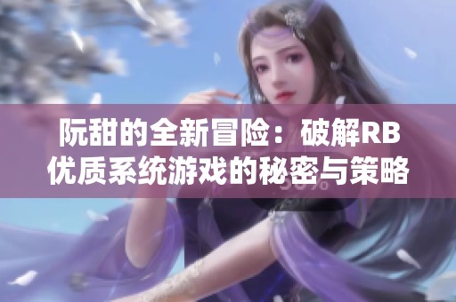 阮甜的全新冒险：破解RB优质系统游戏的秘密与策略