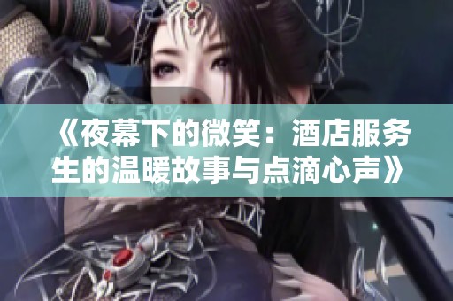 《夜幕下的微笑：酒店服务生的温暖故事与点滴心声》