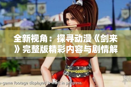 全新视角：探寻动漫《剑来》完整版精彩内容与剧情解析