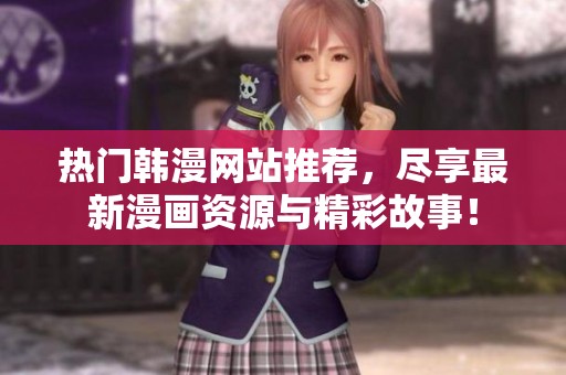 热门韩漫网站推荐，尽享最新漫画资源与精彩故事！