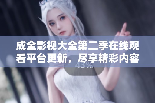 成全影视大全第二季在线观看平台更新，尽享精彩内容！