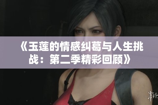 《玉莲的情感纠葛与人生挑战：第二季精彩回顾》