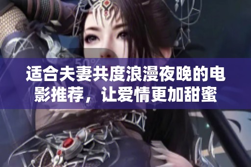 适合夫妻共度浪漫夜晚的电影推荐，让爱情更加甜蜜