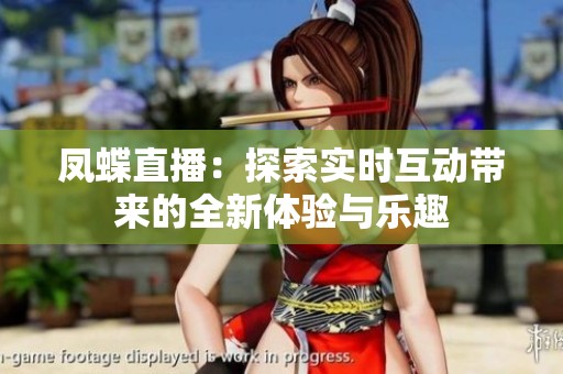 凤蝶直播：探索实时互动带来的全新体验与乐趣