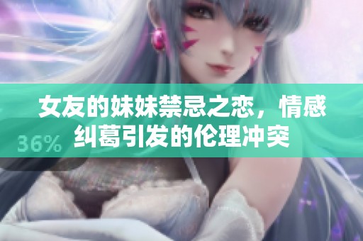 女友的妹妹禁忌之恋，情感纠葛引发的伦理冲突