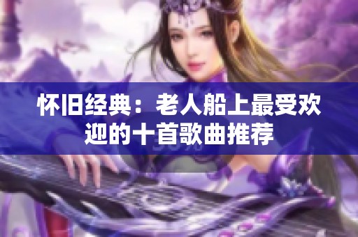 怀旧经典：老人船上最受欢迎的十首歌曲推荐