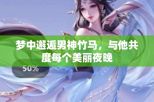 梦中邂逅男神竹马，与他共度每个美丽夜晚