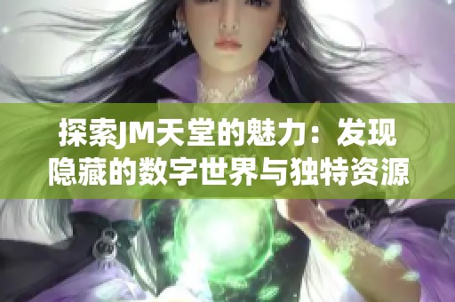 探索JM天堂的魅力：发现隐藏的数字世界与独特资源