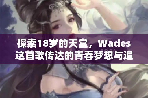 探索18岁的天堂，Wades这首歌传达的青春梦想与追求