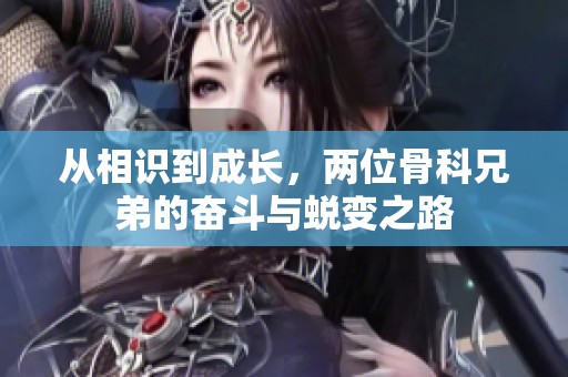 从相识到成长，两位骨科兄弟的奋斗与蜕变之路