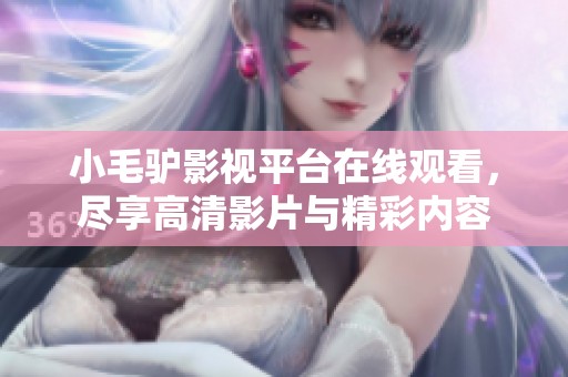 小毛驴影视平台在线观看，尽享高清影片与精彩内容