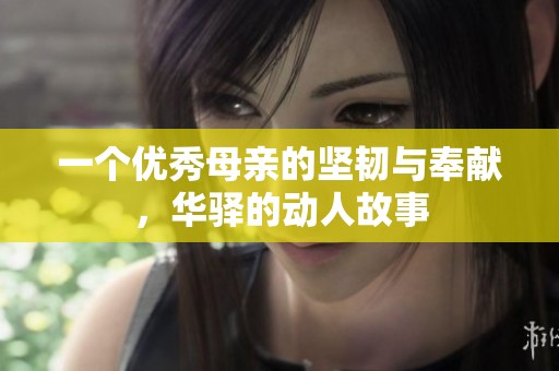 一个优秀母亲的坚韧与奉献，华驿的动人故事