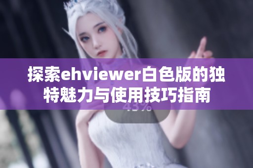 探索ehviewer白色版的独特魅力与使用技巧指南