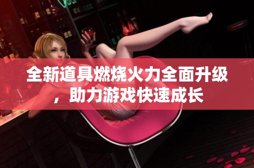 全新道具燃烧火力全面升级，助力游戏快速成长