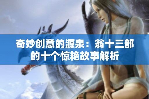 奇妙创意的源泉：翁十三部的十个惊艳故事解析