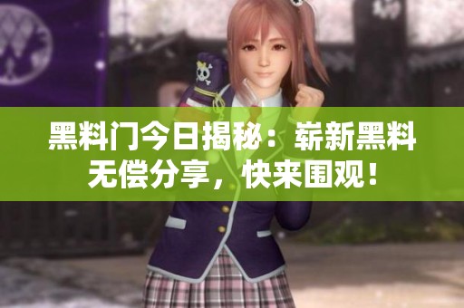 黑料门今日揭秘：崭新黑料无偿分享，快来围观！