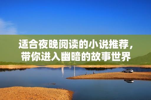 适合夜晚阅读的小说推荐，带你进入幽暗的故事世界
