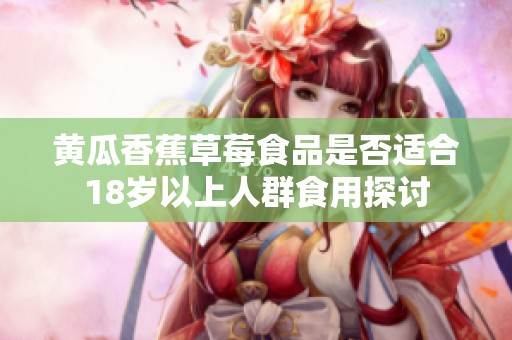 黄瓜香蕉草莓食品是否适合18岁以上人群食用探讨