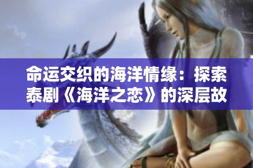 命运交织的海洋情缘：探索泰剧《海洋之恋》的深层故事