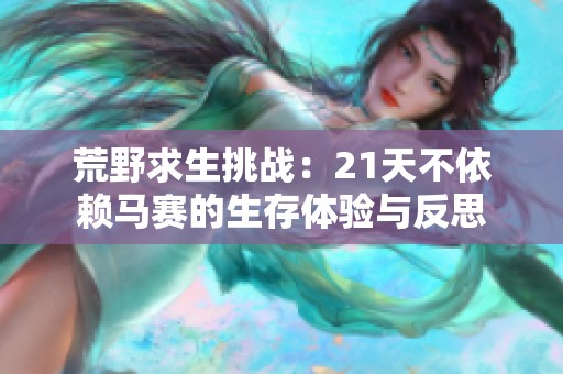 荒野求生挑战：21天不依赖马赛的生存体验与反思