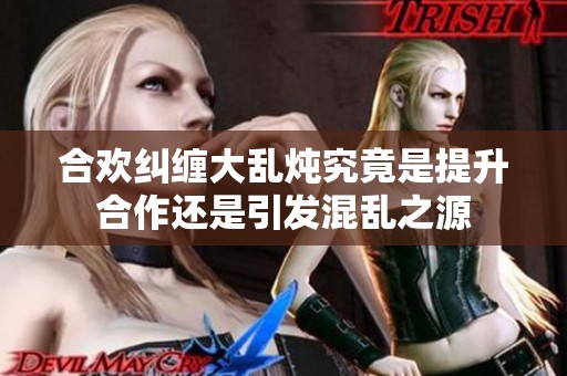 合欢纠缠大乱炖究竟是提升合作还是引发混乱之源