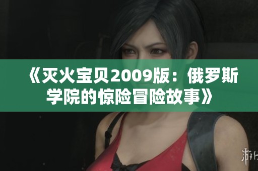 《灭火宝贝2009版：俄罗斯学院的惊险冒险故事》
